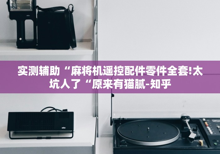 实测辅助“麻将机遥控配件零件全套!太坑人了“原来有猫腻-知乎