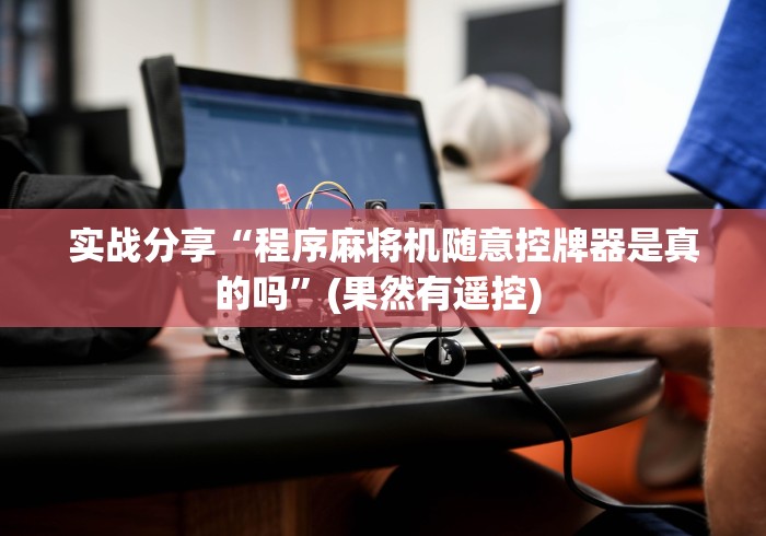 实战分享“程序麻将机随意控牌器是真的吗”(果然有遥控) 