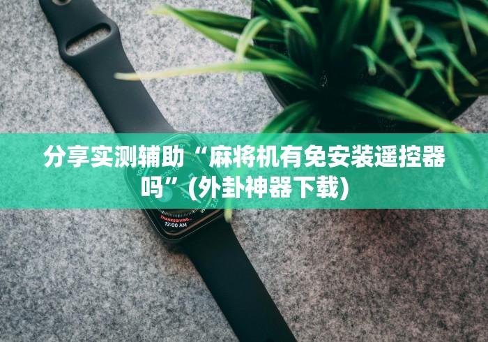 分享实测辅助“麻将机有免安装遥控器吗”(外卦神器下载)