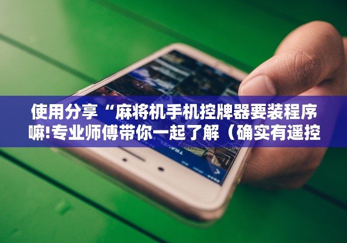 使用分享“麻将机手机控牌器要装程序嘛!专业师傅带你一起了解（确实有遥控）-知乎