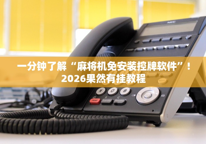 一分钟了解“麻将机免安装控牌软件”!2026果然有挂教程