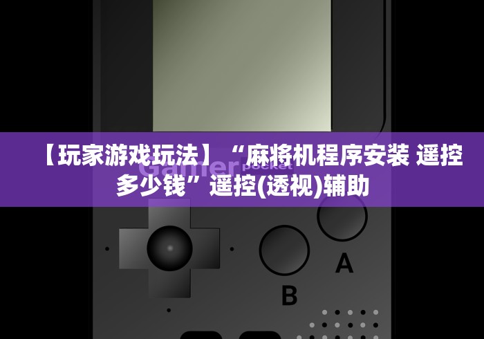 【玩家游戏玩法】“麻将机程序安装 遥控多少钱”遥控(透视)辅助