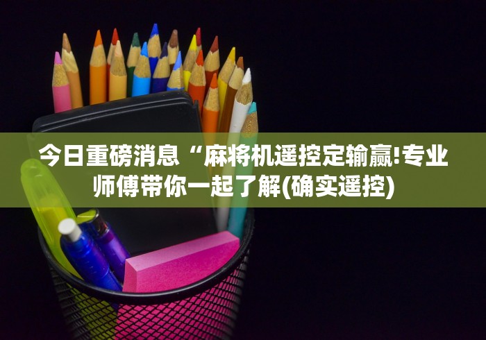 今日重磅消息“麻将机遥控定输赢!专业师傅带你一起了解(确实遥控) 今日重磅消息“麻将机遥控定输赢!专业师傅带你一起了解(确实遥控)