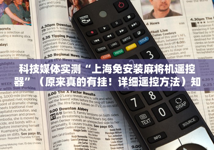 科技媒体实测“上海免安装麻将机遥控器”(原来真的有挂!详细遥控方法)知乎 科技媒体实测“上海免安装麻将机遥控器”(原来真的有挂!详细遥控方法)知乎