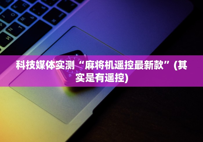 科技媒体实测“麻将机遥控最新款”(其实是有遥控)