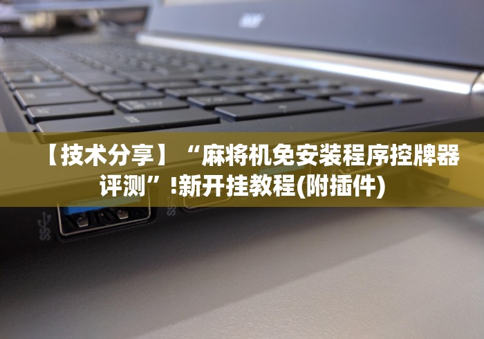 【技术分享】“麻将机免安装程序控牌器评测”!新开挂教程(附插件)