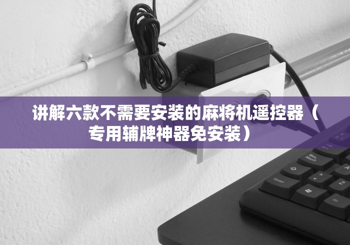 讲解六款不需要安装的麻将机遥控器（专用辅牌神器免安装） 