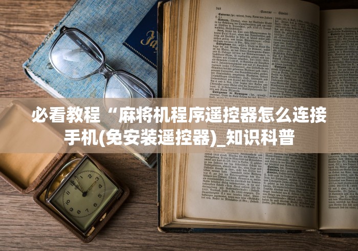 必看教程“麻将机程序遥控器怎么连接手机(免安装遥控器)_知识科普