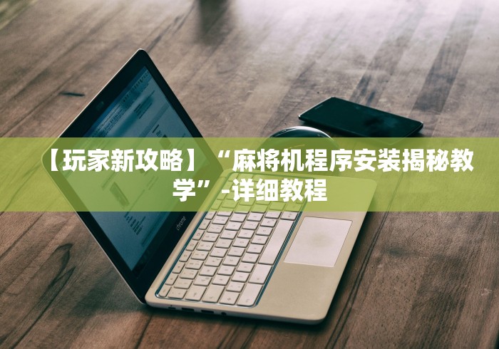 【玩家新攻略】“麻将机程序安装揭秘教学”-详细教程