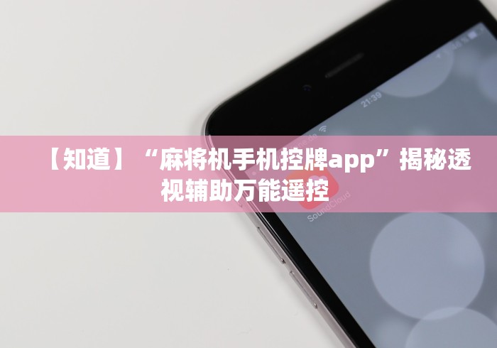 【知道】“麻将机手机控牌app”揭秘透视辅助万能遥控 
