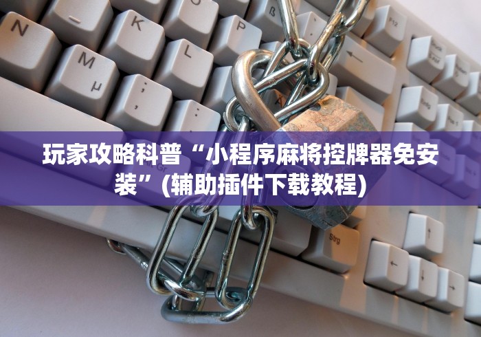 玩家攻略科普“小程序麻将控牌器免安装”(辅助插件下载教程)