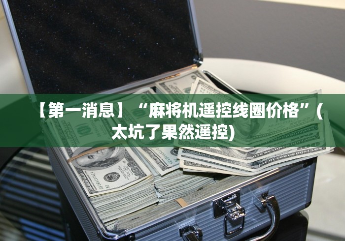 【第一消息】“麻将机遥控线圈价格”(太坑了果然遥控)