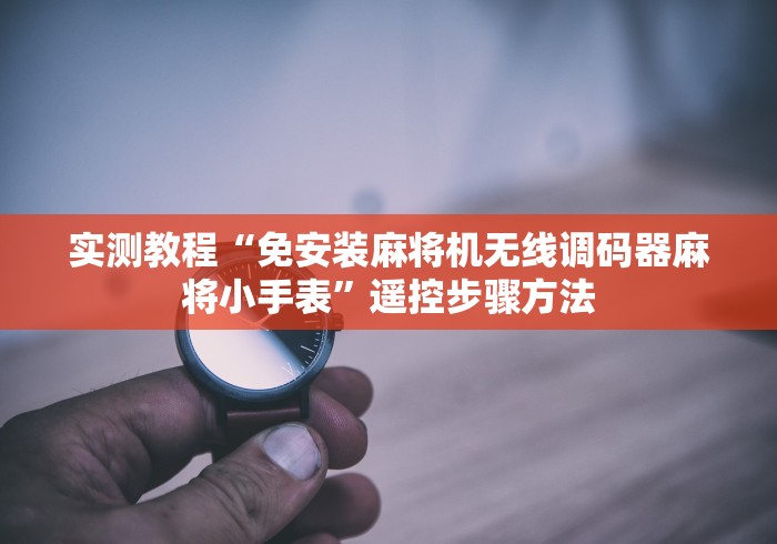 实测教程“免安装麻将机无线调码器麻将小手表”遥控步骤方法