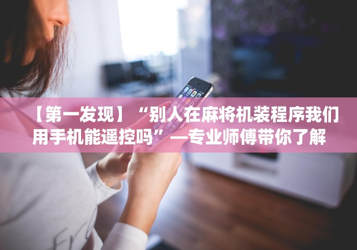 【第一发现】“别人在麻将机装程序我们用手机能遥控吗”—专业师傅带你了解(详细教程)