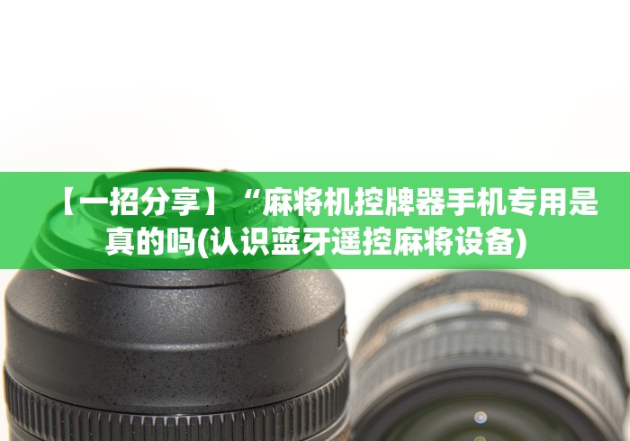 【一招分享】“麻将机控牌器手机专用是真的吗(认识蓝牙遥控麻将设备)