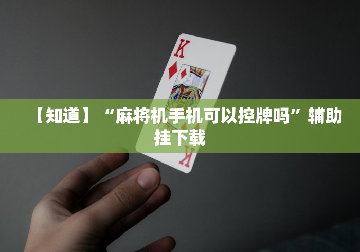 【知道】“麻将机手机可以控牌吗”辅助挂下载