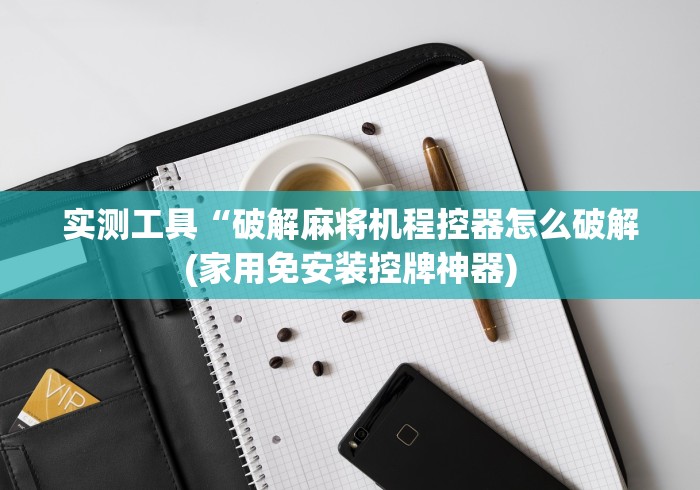 实测工具“破解麻将机程控器怎么破解(家用免安装控牌神器)