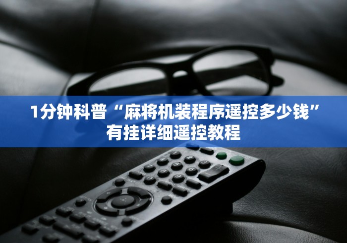 1分钟科普“麻将机装程序遥控多少钱”有挂详细遥控教程 1分钟科普“麻将机装程序遥控多少钱”有挂详细遥控教程
