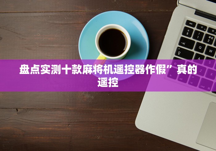 盘点实测十款麻将机遥控器作假”真的遥控