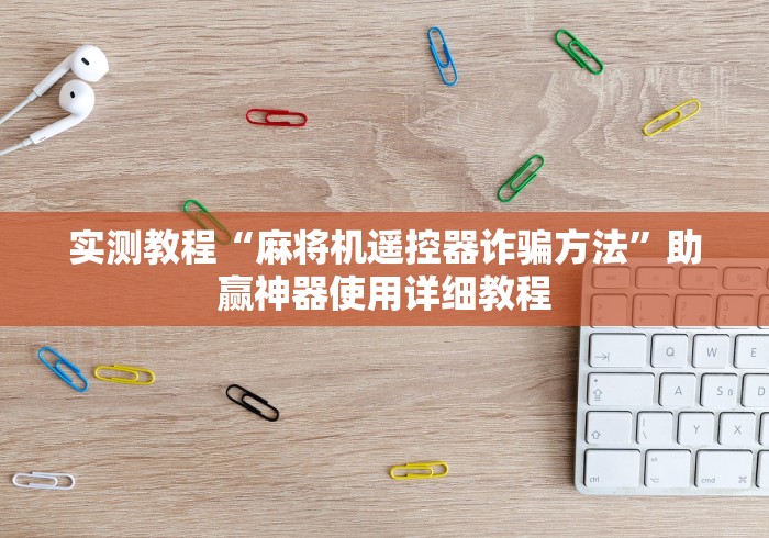 实测教程“麻将机遥控器诈骗方法”助赢神器使用详细教程