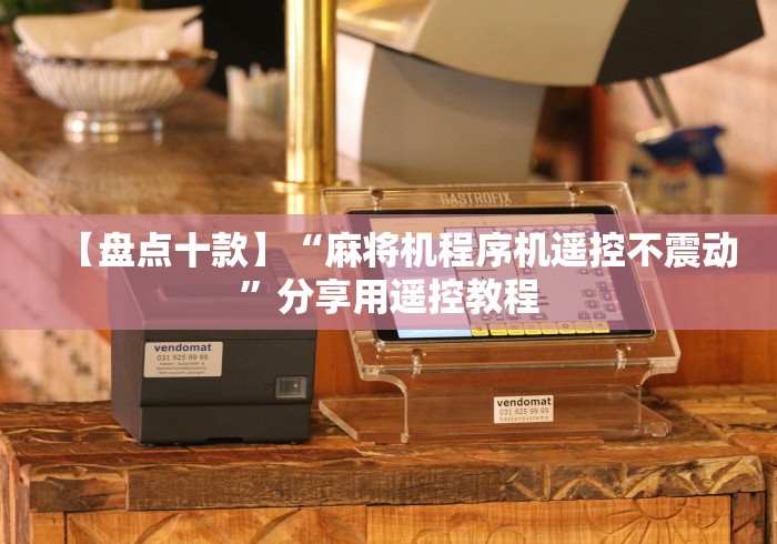 实测辅助分享“遥控麻将机怎么干扰器”(有挂分享)详细教程(已更新) 实测辅助分享“遥控麻将机怎么干扰器”(有挂分享)详细教程(已更新)