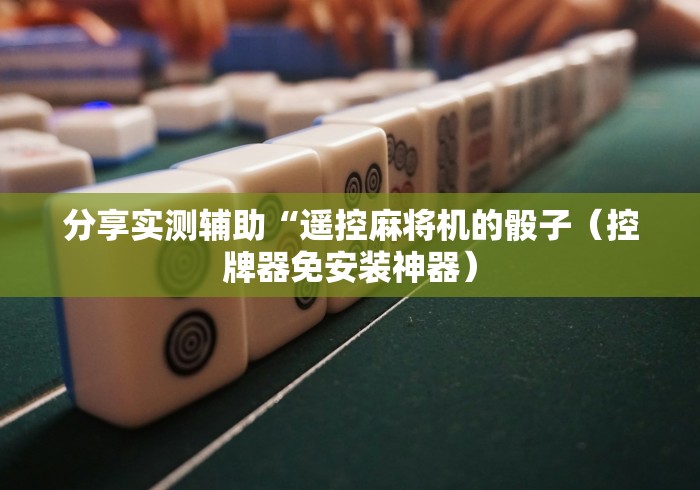 分享实测辅助“遥控麻将机的骰子（控牌器免安装神器）