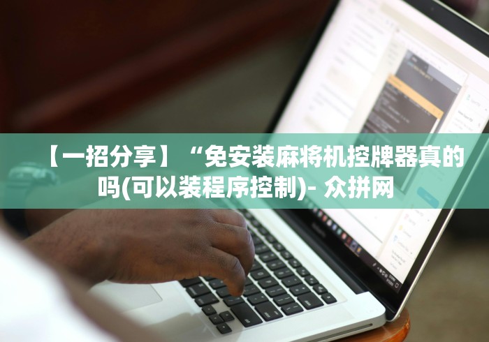 【一招分享】“免安装麻将机控牌器真的吗(可以装程序控制)- 众拼网 【一招分享】“免安装麻将机控牌器真的吗(可以装程序控制)- 众拼网