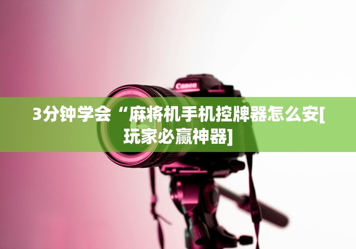 3分钟学会“麻将机手机控牌器怎么安[玩家必赢神器]