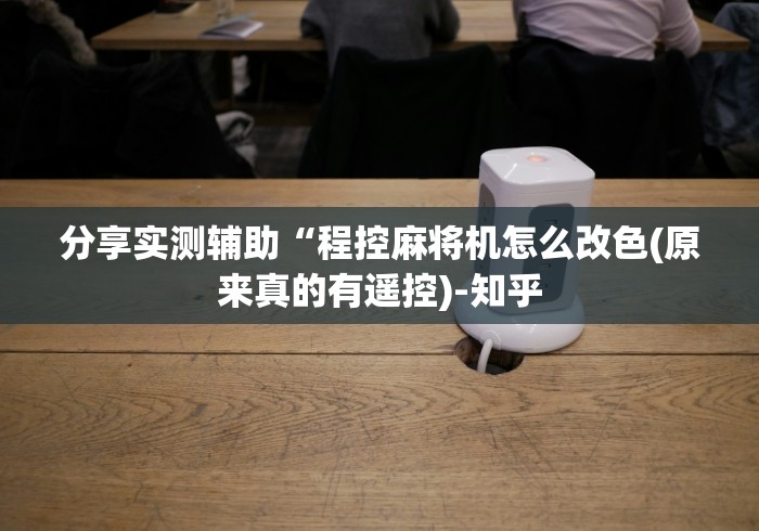 分享实测辅助“程控麻将机怎么改色(原来真的有遥控)-知乎 分享实测辅助“程控麻将机怎么改色(原来真的有遥控)-知乎
