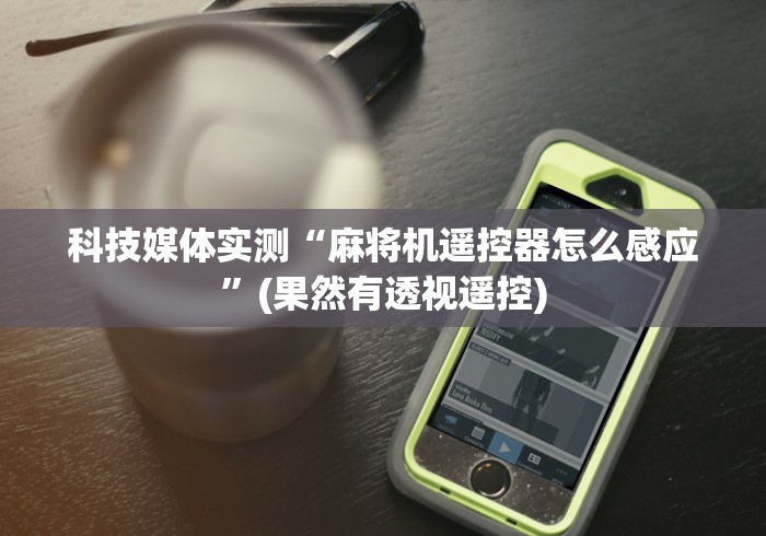 科技媒体实测“麻将机遥控器怎么感应”(果然有透视遥控)