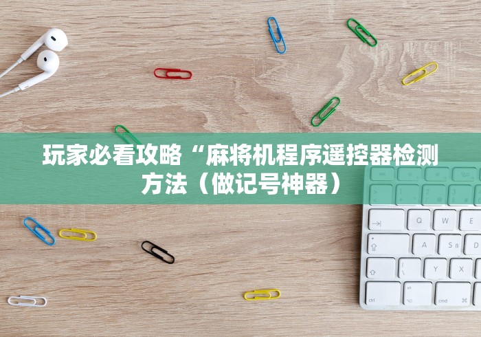 玩家必看攻略“麻将机程序遥控器检测方法（做记号神器）