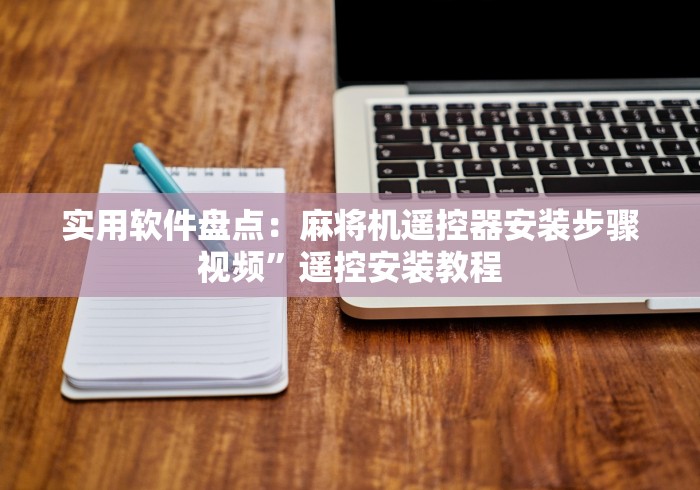 实用软件盘点：麻将机遥控器安装步骤视频”遥控安装教程