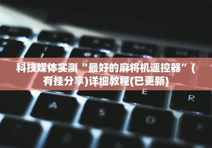 科技媒体实测“最好的麻将机遥控器”(有挂分享)详细教程(已更新)