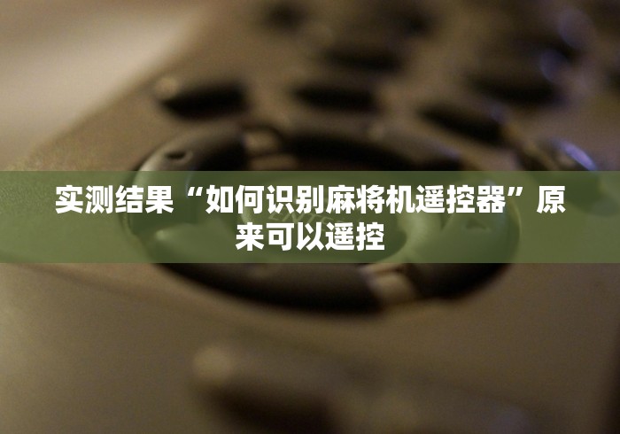 实测结果“如何识别麻将机遥控器”原来可以遥控