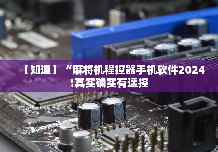 【知道】“麻将机程控器手机软件2024!其实确实有遥控 【知道】“麻将机程控器手机软件2024!其实确实有遥控