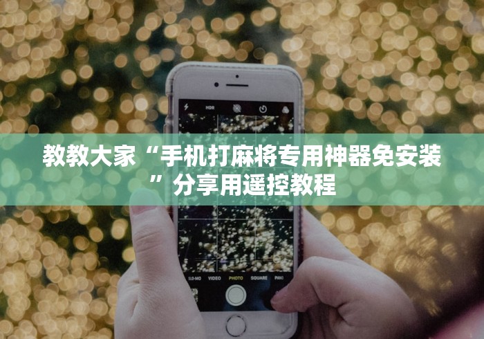 教教大家“手机打麻将专用神器免安装”分享用遥控教程 教教大家“手机打麻将专用神器免安装”分享用遥控教程