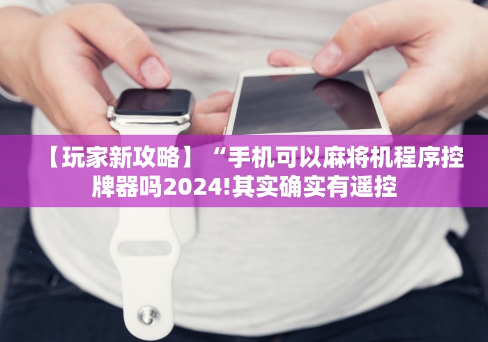 【玩家新攻略】“手机可以麻将机程序控牌器吗2024!其实确实有遥控