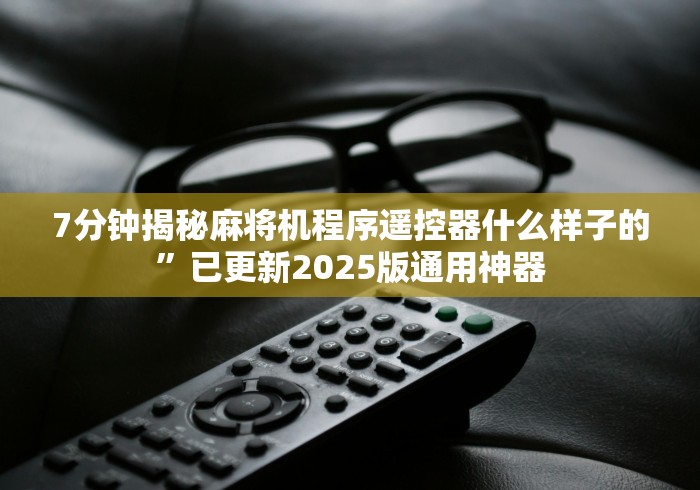 7分钟揭秘麻将机程序遥控器什么样子的”已更新2025版通用神器