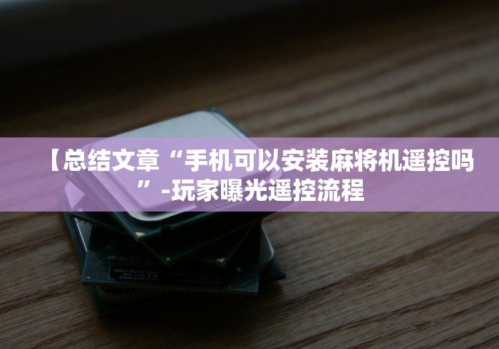 【总结文章“手机可以安装麻将机遥控吗”-玩家曝光遥控流程