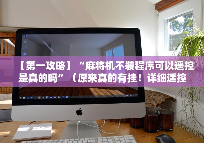 【今日头条】“带遥控的麻将机有什么特征”最新辅助详细教程