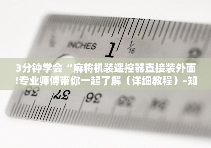 3分钟学会“麻将机装遥控器直接装外面!专业师傅带你一起了解（详细教程）-知乎