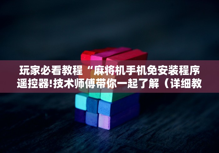 玩家必看教程“麻将机手机免安装程序遥控器!技术师傅带你一起了解（详细教程）-知乎