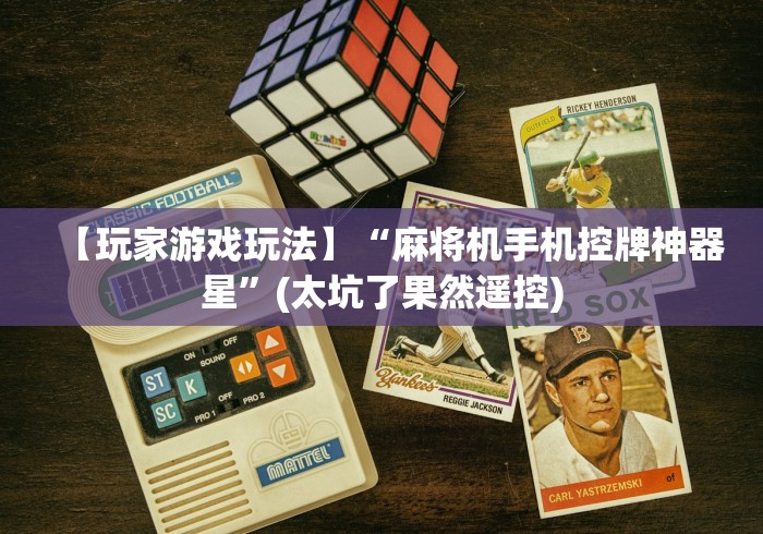 【玩家游戏玩法】“麻将机手机控牌神器星”(太坑了果然遥控) 【玩家游戏玩法】“麻将机手机控牌神器星”(太坑了果然遥控)