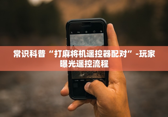 常识科普“打麻将机遥控器配对”-玩家曝光遥控流程