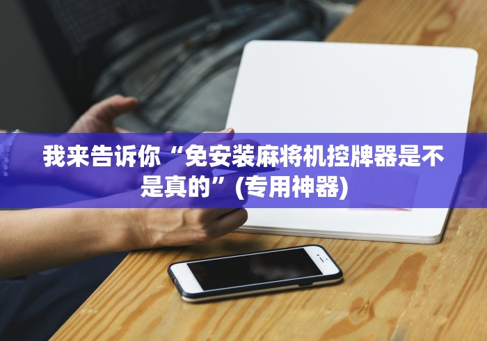 我来告诉你“免安装麻将机控牌器是不是真的”(专用神器)