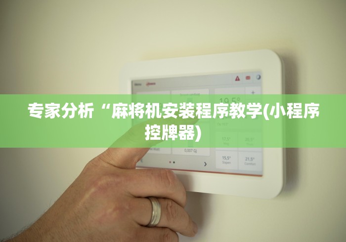 专家分析“麻将机安装程序教学(小程序控牌器)