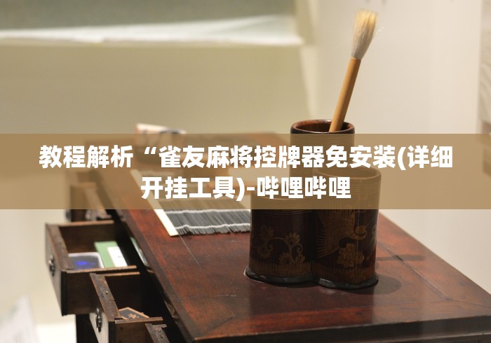 教程解析“雀友麻将控牌器免安装(详细开挂工具)-哔哩哔哩 教程解析“雀友麻将控牌器免安装(详细开挂工具)-哔哩哔哩