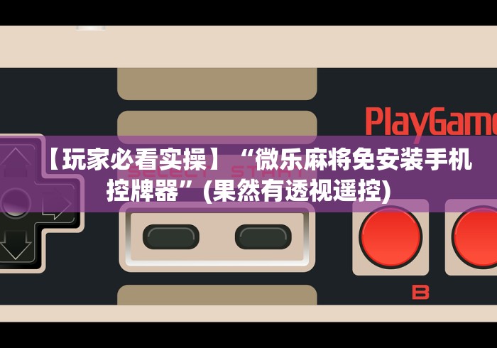 【玩家必看实操】“微乐麻将免安装手机控牌器”(果然有透视遥控)