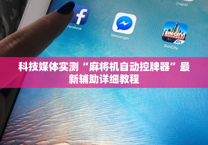 科技媒体实测“麻将机自动控牌器”最新辅助详细教程 科技媒体实测“麻将机自动控牌器”最新辅助详细教程