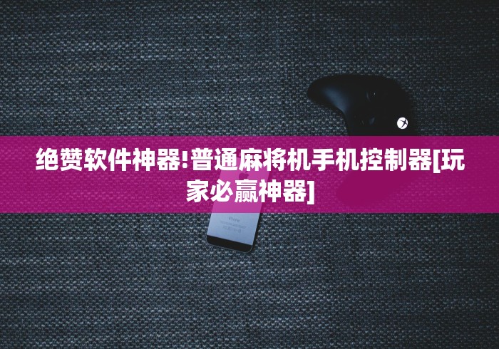 绝赞软件神器!普通麻将机手机控制器[玩家必赢神器]